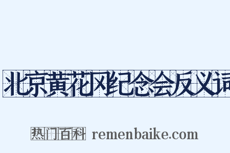 北京黄花冈纪念会反义词是什么意思的图片